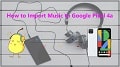 4 Ways to Import Music to Google Pixel 4
